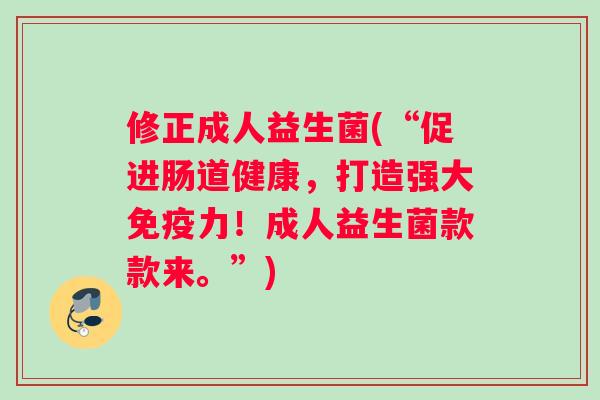 修正成人益生菌(“促进肠道健康，打造强大免疫力！成人益生菌款款来。”)