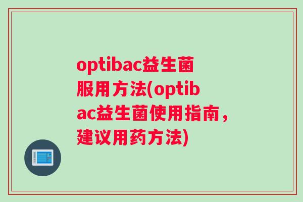 optibac益生菌服用方法(optibac益生菌使用指南，建议用药方法)