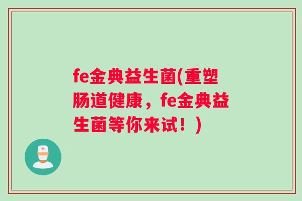 fe金典益生菌(重塑肠道健康，fe金典益生菌等你来试！)