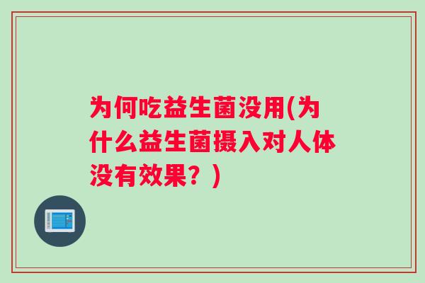 为何吃益生菌没用(为什么益生菌摄入对人体没有效果？)