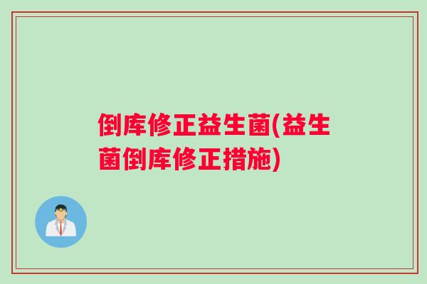 倒库修正益生菌(益生菌倒库修正措施)