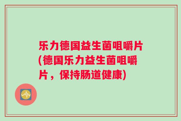 乐力德国益生菌咀嚼片(德国乐力益生菌咀嚼片，保持肠道健康)