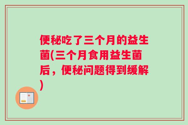 便秘吃了三个月的益生菌(三个月食用益生菌后，便秘问题得到缓解)