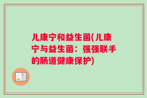 儿康宁和益生菌(儿康宁与益生菌：强强联手的肠道健康保护)
