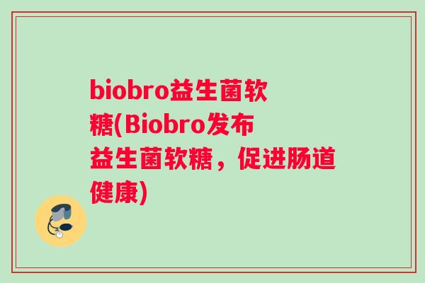 biobro益生菌软糖(Biobro发布益生菌软糖，促进肠道健康)
