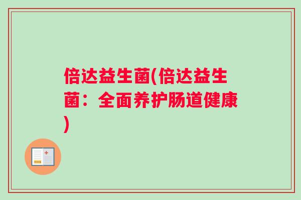 倍达益生菌(倍达益生菌：全面养护肠道健康)