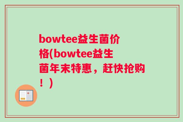 bowtee益生菌价格(bowtee益生菌年末特惠，赶快抢购！)