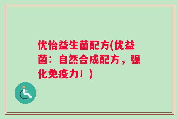 优怡益生菌配方(优益菌：自然合成配方，强化免疫力！)
