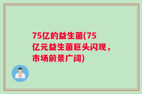 75亿的益生菌(75亿元益生菌巨头闪现，市场前景广阔)