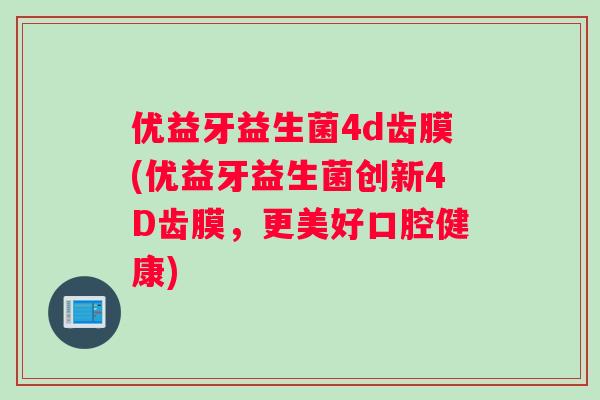 优益牙益生菌4d齿膜(优益牙益生菌创新4D齿膜，更美好口腔健康)
