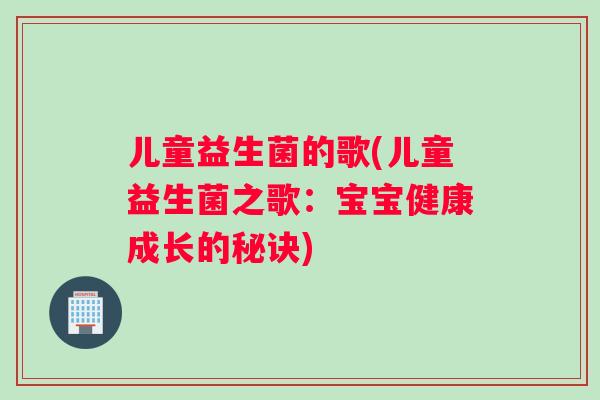 儿童益生菌的歌(儿童益生菌之歌：宝宝健康成长的秘诀)