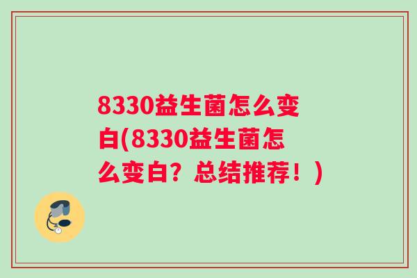 8330益生菌怎么变白(8330益生菌怎么变白？总结推荐！)
