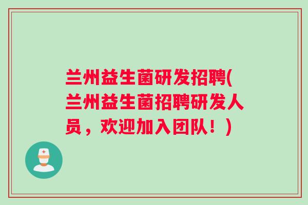 兰州益生菌研发招聘(兰州益生菌招聘研发人员，欢迎加入团队！)