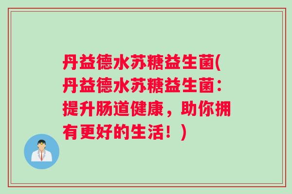 丹益德水苏糖益生菌(丹益德水苏糖益生菌：提升肠道健康，助你拥有更好的生活！)