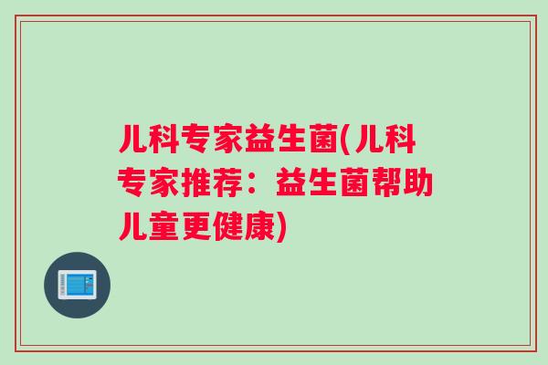 儿科专家益生菌(儿科专家推荐：益生菌帮助儿童更健康)