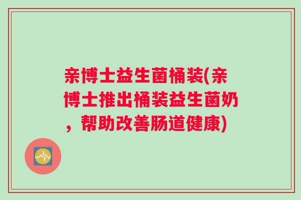 亲博士益生菌桶装(亲博士推出桶装益生菌奶，帮助改善肠道健康)