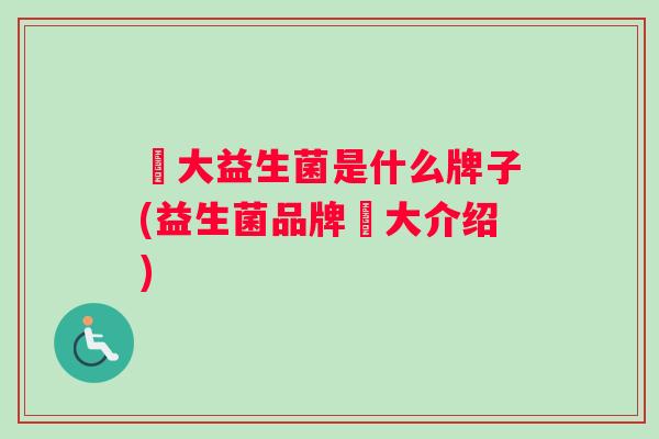冮大益生菌是什么牌子(益生菌品牌冮大介绍)