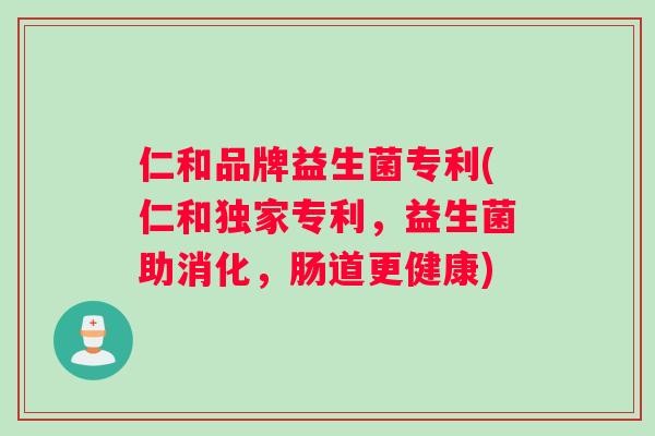 仁和品牌益生菌专利(仁和独家专利，益生菌助消化，肠道更健康)