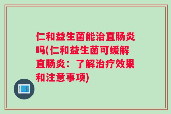 仁和益生菌能治直肠炎吗(仁和益生菌可缓解直肠炎：了解治疗效果和注意事项)