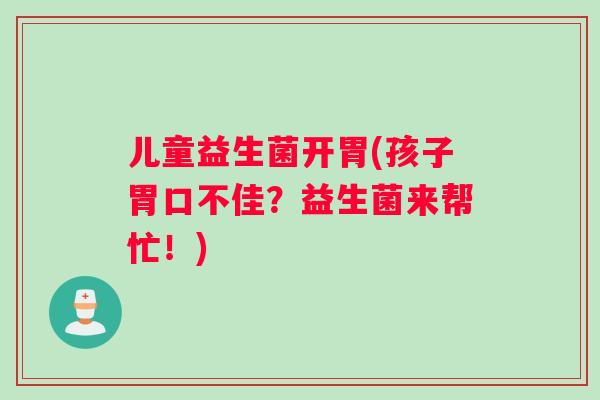 儿童益生菌开胃(孩子胃口不佳？益生菌来帮忙！)