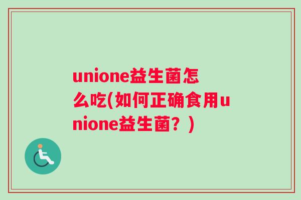 unione益生菌怎么吃(如何正确食用unione益生菌？)
