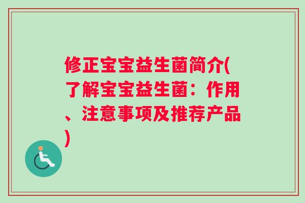 修正宝宝益生菌简介(了解宝宝益生菌：作用、注意事项及推荐产品)