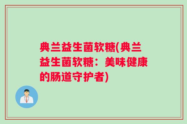 典兰益生菌软糖(典兰益生菌软糖：美味健康的肠道守护者)