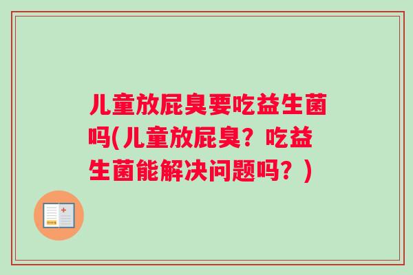 儿童放屁臭要吃益生菌吗(儿童放屁臭？吃益生菌能解决问题吗？)