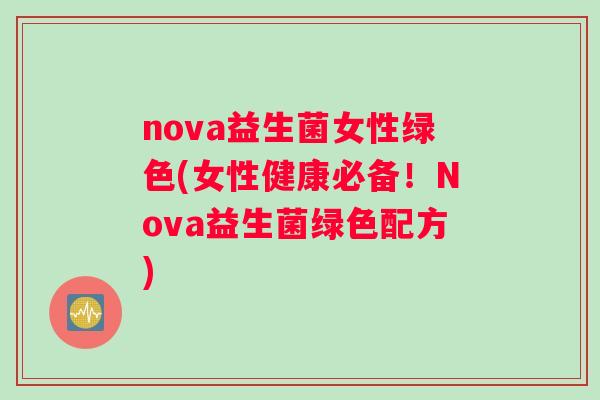 nova益生菌女性绿色(女性健康必备！Nova益生菌绿色配方)