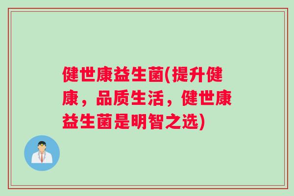 健世康益生菌(提升健康，品质生活，健世康益生菌是明智之选)