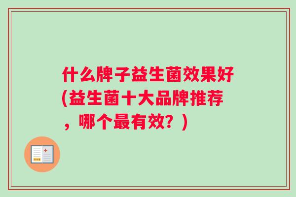 什么牌子益生菌效果好(益生菌十大品牌推荐，哪个最有效？)