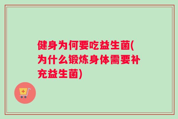 健身为何要吃益生菌(为什么锻炼身体需要补充益生菌)