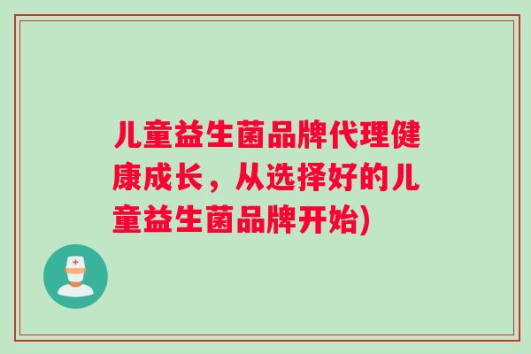 儿童益生菌品牌代理健康成长，从选择好的儿童益生菌品牌开始)
