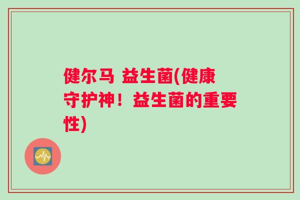 健尔马 益生菌(健康守护神！益生菌的重要性)