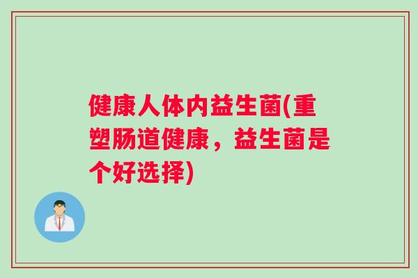健康人体内益生菌(重塑肠道健康，益生菌是个好选择)