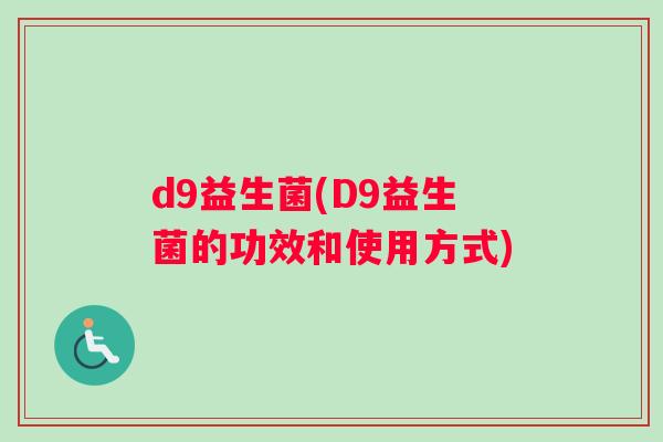 d9益生菌(D9益生菌的功效和使用方式)