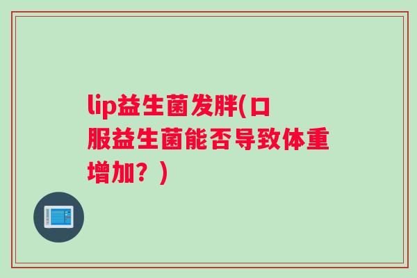 lip益生菌发胖(口服益生菌能否导致体重增加？)