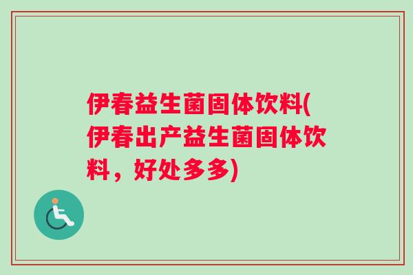 伊春益生菌固体饮料(伊春出产益生菌固体饮料，好处多多)