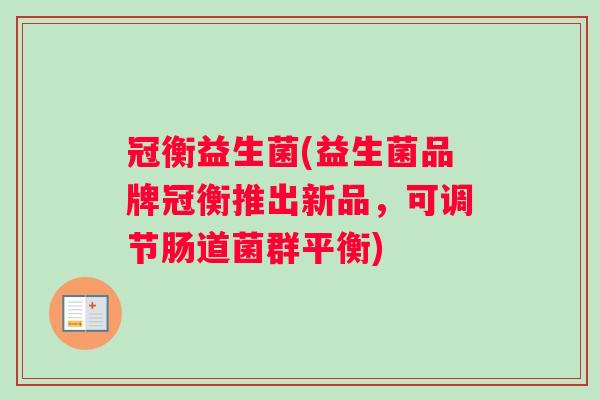 冠衡益生菌(益生菌品牌冠衡推出新品，可调节肠道菌群平衡)