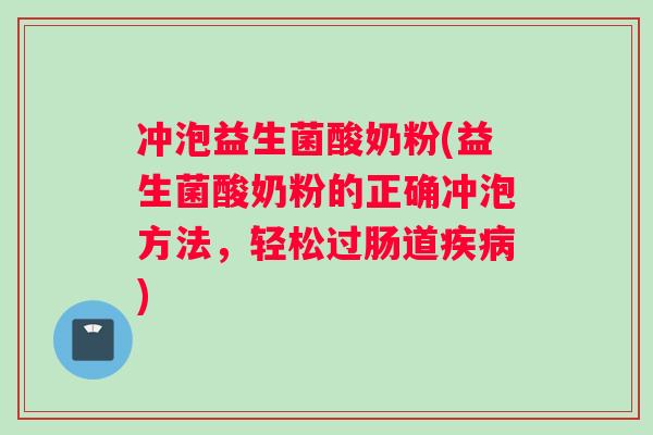 冲泡益生菌酸奶粉(益生菌酸奶粉的正确冲泡方法，轻松过肠道疾病)