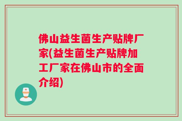 佛山益生菌生产贴牌厂家(益生菌生产贴牌加工厂家在佛山市的全面介绍)