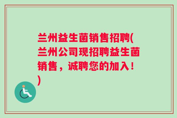兰州益生菌销售招聘(兰州公司现招聘益生菌销售，诚聘您的加入！)