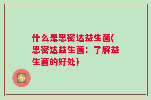什么是思密达益生菌(思密达益生菌：了解益生菌的好处)