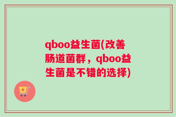 qboo益生菌(改善肠道菌群，qboo益生菌是不错的选择)