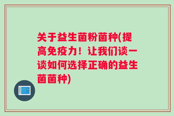 关于益生菌粉菌种(提高免疫力！让我们谈一谈如何选择正确的益生菌菌种)