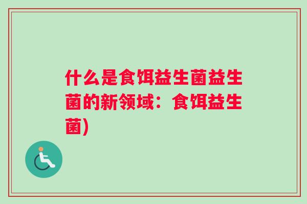 什么是食饵益生菌益生菌的新领域：食饵益生菌)