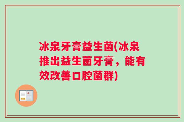 冰泉牙膏益生菌(冰泉推出益生菌牙膏，能有效改善口腔菌群)