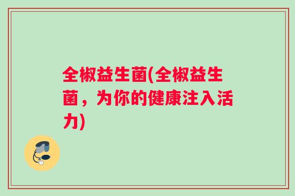 全椒益生菌(全椒益生菌，为你的健康注入活力)