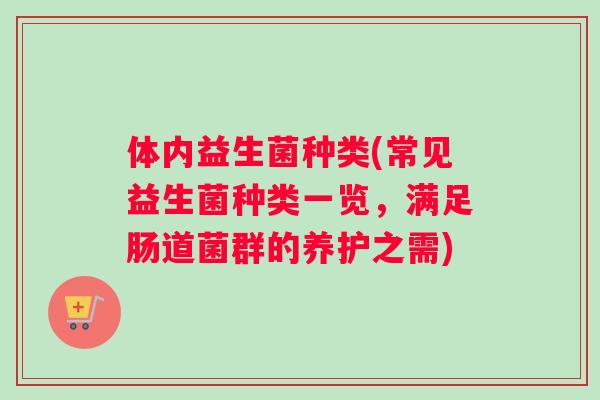体内益生菌种类(常见益生菌种类一览，满足肠道菌群的养护之需)