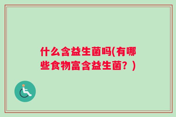 什么含益生菌吗(有哪些食物富含益生菌？)